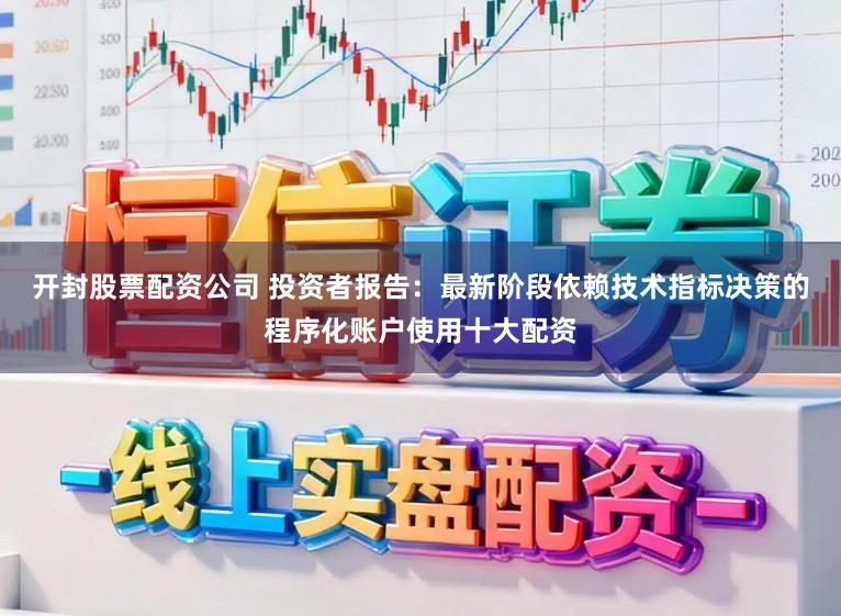 开封股票配资公司 投资者报告：最新阶段依赖技术指标决策的程序化账户使用十大配资