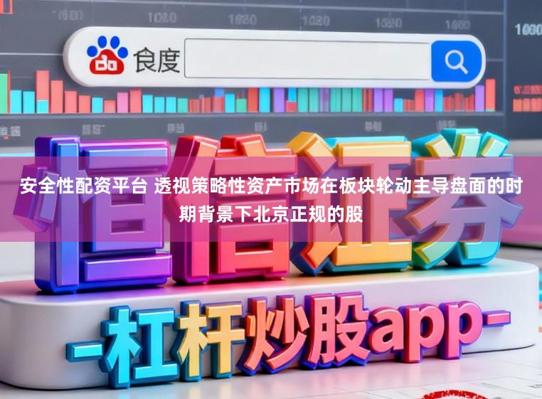 安全性配资平台 透视策略性资产市场在板块轮动主导盘面的时期背景下北京正规的股