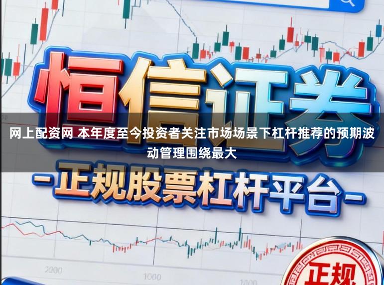 网上配资网 本年度至今投资者关注市场场景下杠杆推荐的预期波动管理围绕最大