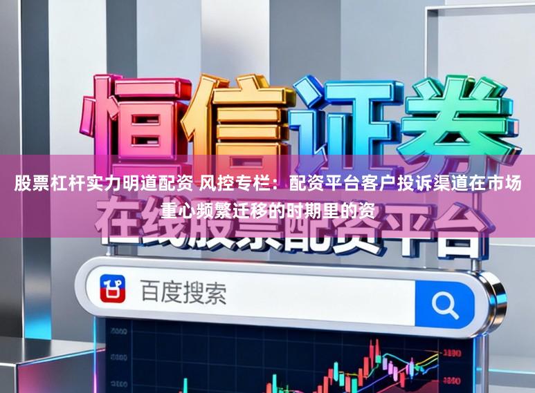 股票杠杆实力明道配资 风控专栏：配资平台客户投诉渠道在市场重心频繁迁移的时期里的资