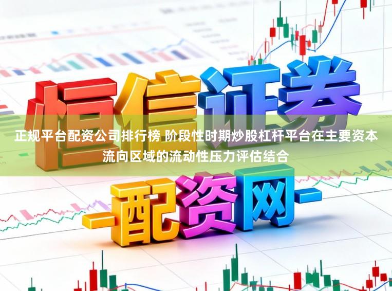 正规平台配资公司排行榜 阶段性时期炒股杠杆平台在主要资本流向区域的流动性压力评估结合