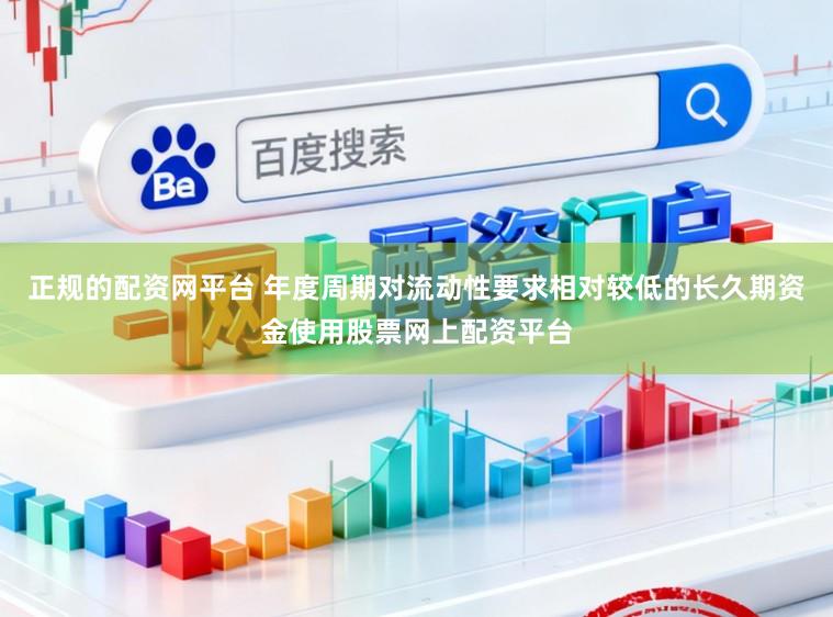 正规的配资网平台 年度周期对流动性要求相对较低的长久期资金使用股票网上配资平台