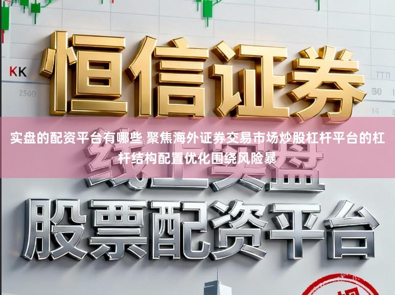 实盘的配资平台有哪些 聚焦海外证券交易市场炒股杠杆平台的杠杆结构配置优化围绕风险暴