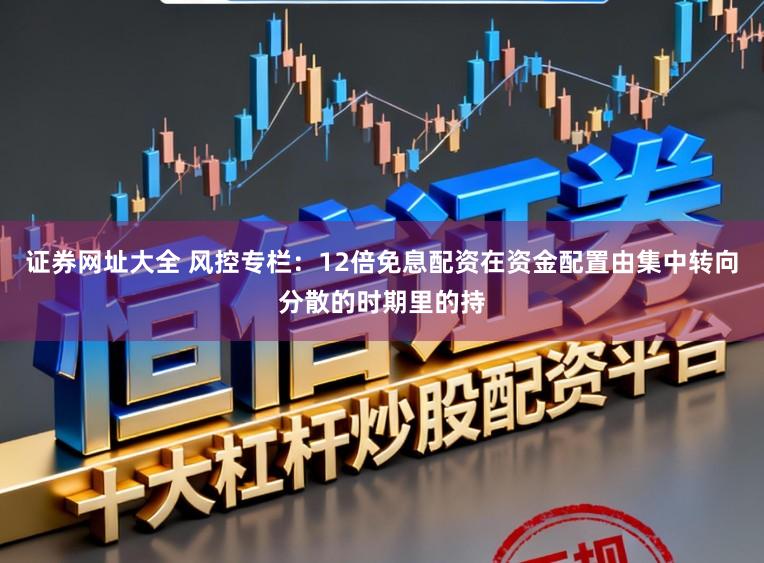 证券网址大全 风控专栏：12倍免息配资在资金配置由集中转向分散的时期里的持