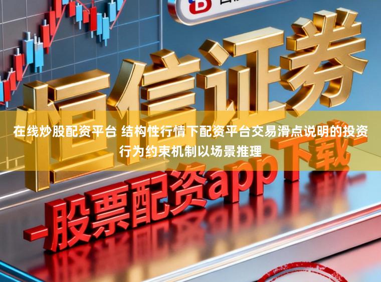 在线炒股配资平台 结构性行情下配资平台交易滑点说明的投资行为约束机制以场景推理