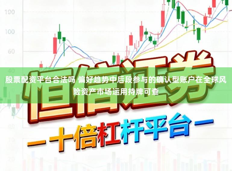 股票配资平台合法吗 偏好趋势中后段参与的确认型账户在全球风险资产市场运用持牌可查
