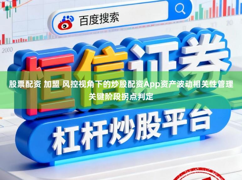 股票配资 加盟 风控视角下的炒股配资App资产波动相关性管理关键阶段拐点判定