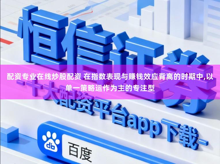 配资专业在线炒股配资 在指数表现与赚钱效应背离的时期中,以单一策略运作为主的专注型
