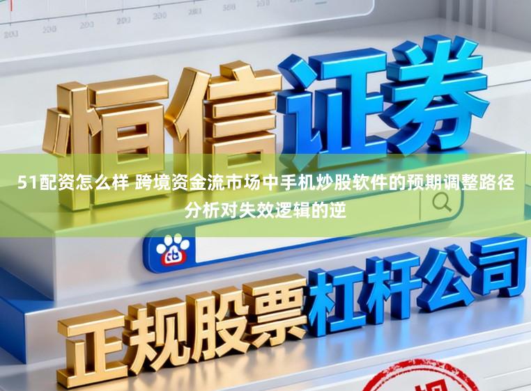 51配资怎么样 跨境资金流市场中手机炒股软件的预期调整路径分析对失效逻辑的逆