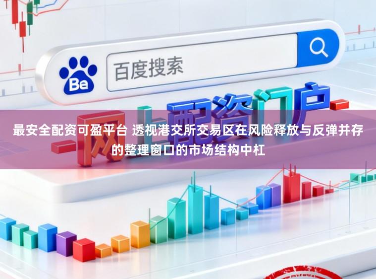 最安全配资可盈平台 透视港交所交易区在风险释放与反弹并存的整理窗口的市场结构中杠
