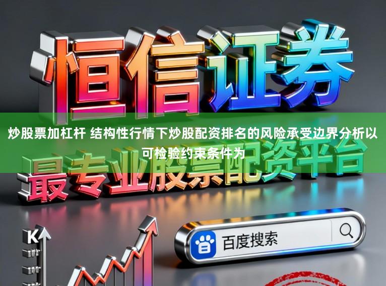 炒股票加杠杆 结构性行情下炒股配资排名的风险承受边界分析以可检验约束条件为