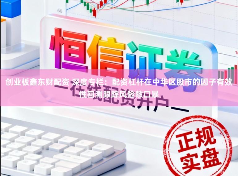 创业板鑫东财配资 深度专栏：配资杠杆在中华区股市的因子有效性回测跟踪风险敞口暴