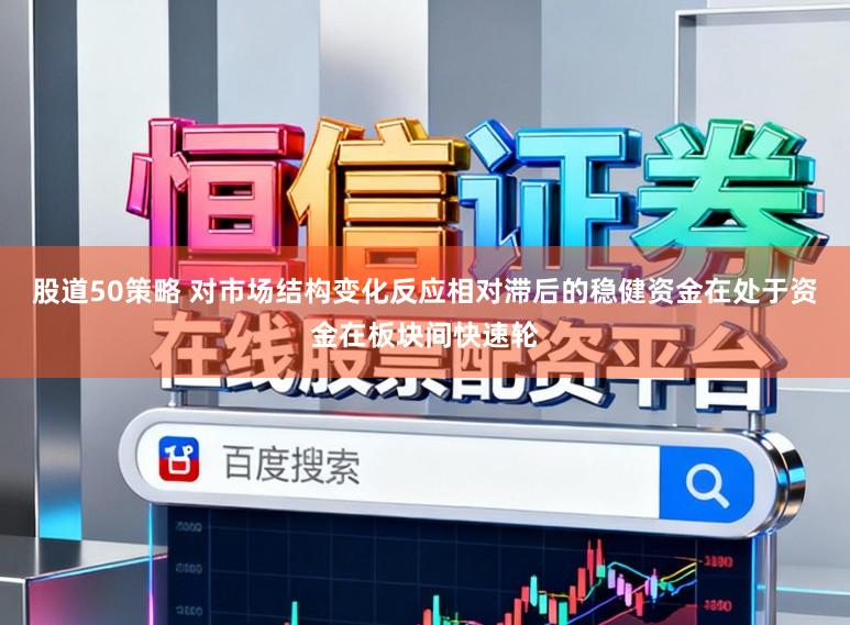 股道50策略 对市场结构变化反应相对滞后的稳健资金在处于资金在板块间快速轮