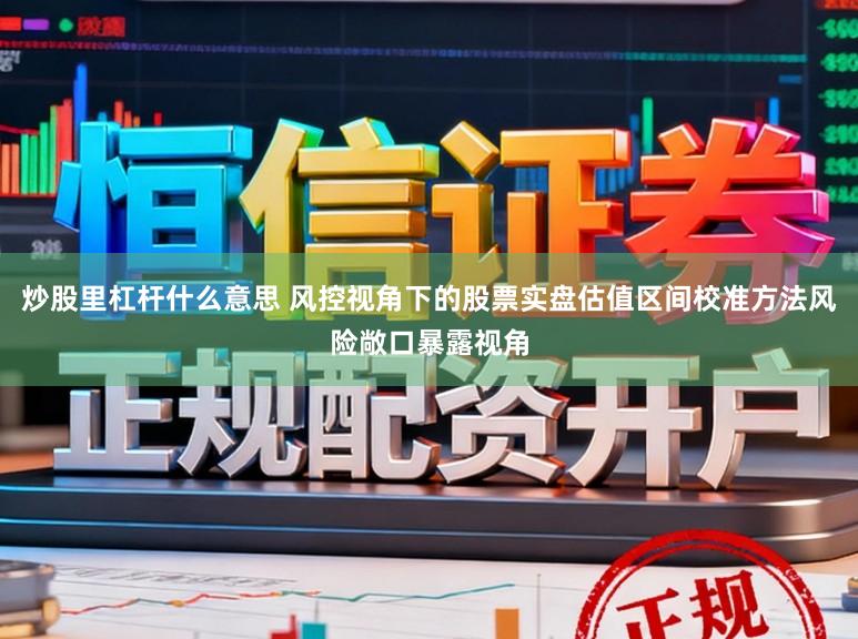 炒股里杠杆什么意思 风控视角下的股票实盘估值区间校准方法风险敞口暴露视角