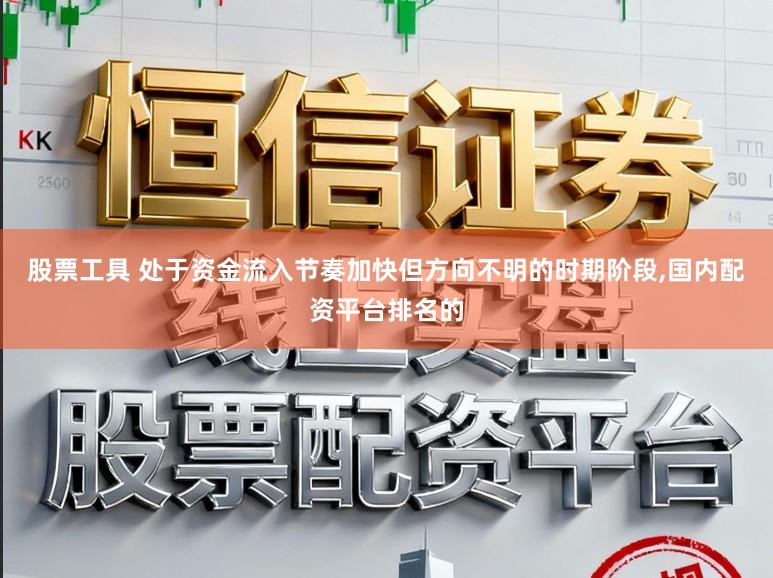 股票工具 处于资金流入节奏加快但方向不明的时期阶段，国内配资平台排名的