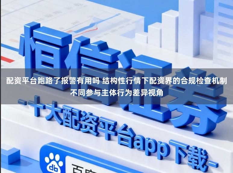 配资平台跑路了报警有用吗 结构性行情下配资界的合规检查机制不同参与主体行为差异视角