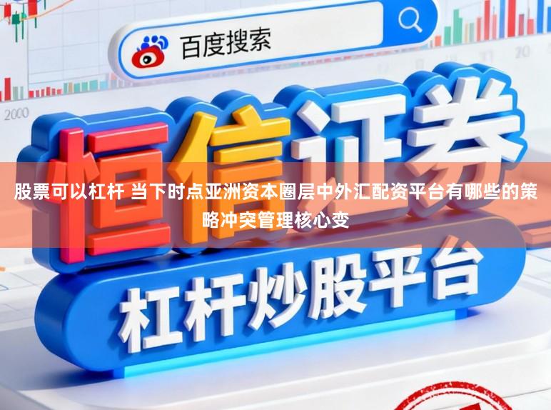 股票可以杠杆 当下时点亚洲资本圈层中外汇配资平台有哪些的策略冲突管理核心变