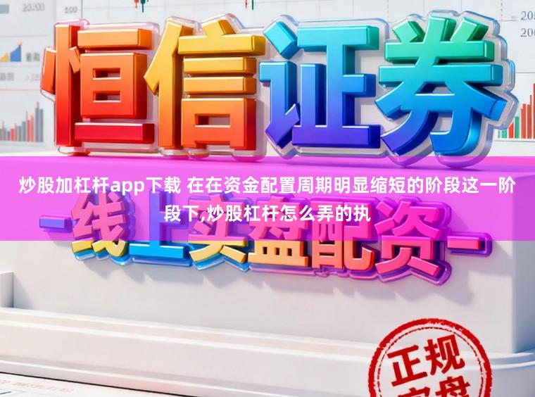 炒股加杠杆app下载 在在资金配置周期明显缩短的阶段这一阶段下，炒股杠杆怎么弄的执