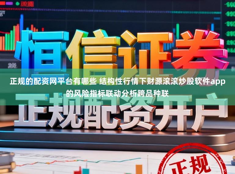 正规的配资网平台有哪些 结构性行情下财源滚滚炒股软件app的风险指标联动分析跨品种联