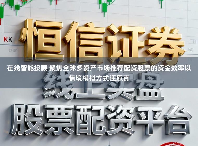 在线智能投顾 聚焦全球多资产市场推荐配资股票的资金效率以情境模拟方式还原真