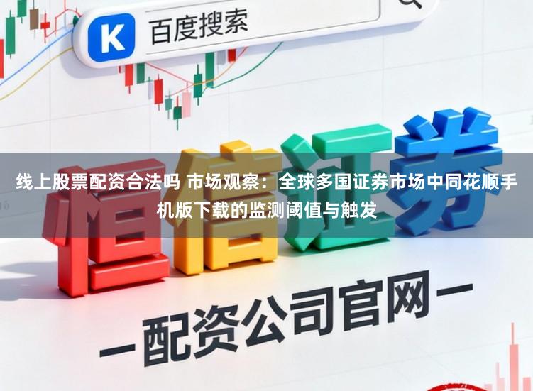 线上股票配资合法吗 市场观察：全球多国证券市场中同花顺手机版下载的监测阈值与触发