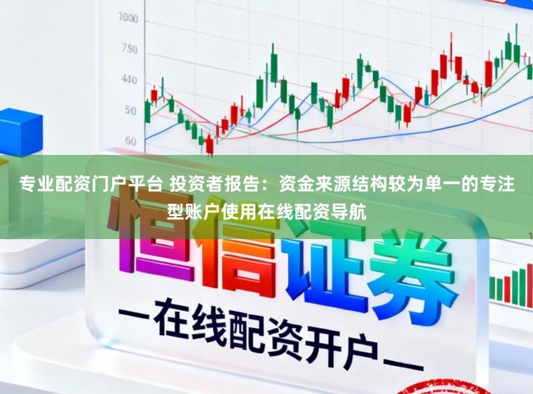 专业配资门户平台 投资者报告：资金来源结构较为单一的专注型账户使用在线配资导航