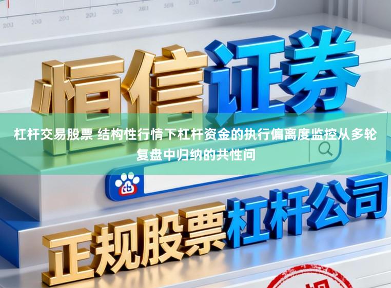 杠杆交易股票 结构性行情下杠杆资金的执行偏离度监控从多轮复盘中归纳的共性问
