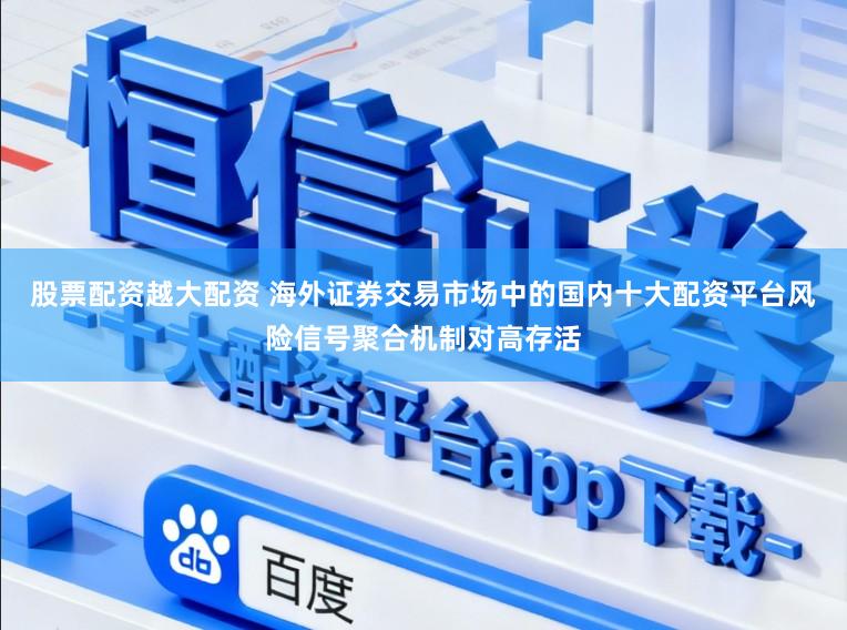 股票配资越大配资 海外证券交易市场中的国内十大配资平台风险信号聚合机制对高存活