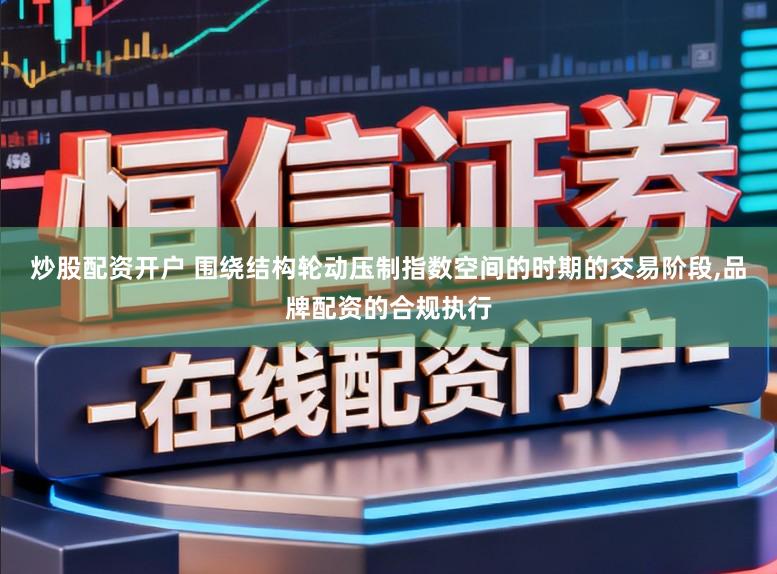 炒股配资开户 围绕结构轮动压制指数空间的时期的交易阶段,品牌配资的合规执行