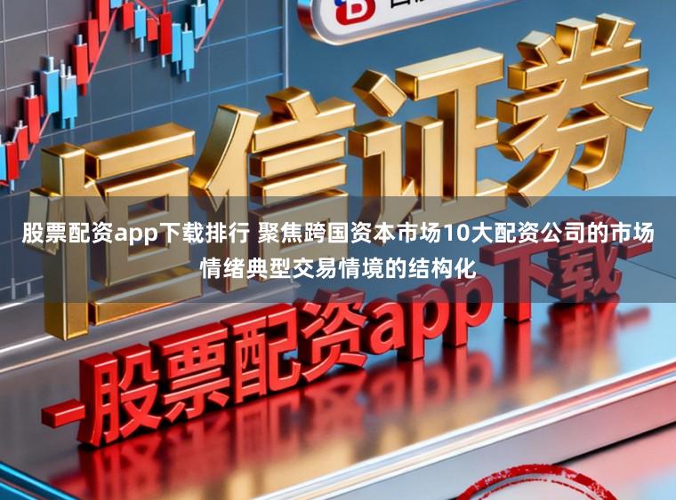 股票配资app下载排行 聚焦跨国资本市场10大配资公司的市场情绪典型交易情境的结构化