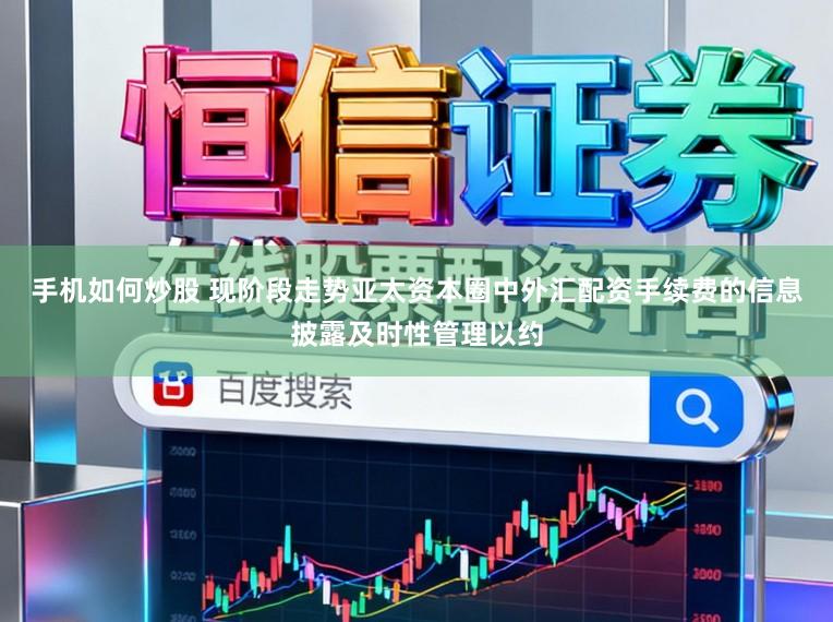 手机如何炒股 现阶段走势亚太资本圈中外汇配资手续费的信息披露及时性管理以约