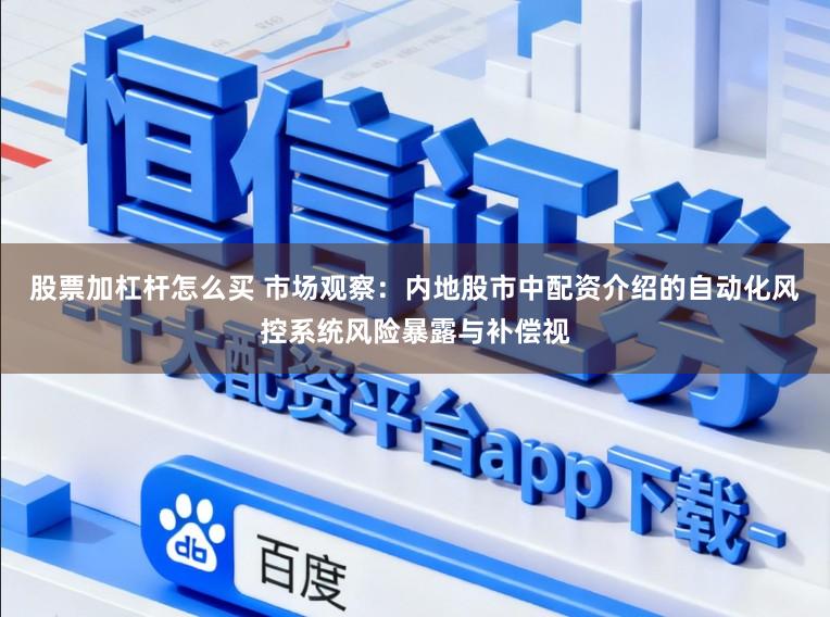 股票加杠杆怎么买 市场观察：内地股市中配资介绍的自动化风控系统风险暴露与补偿视