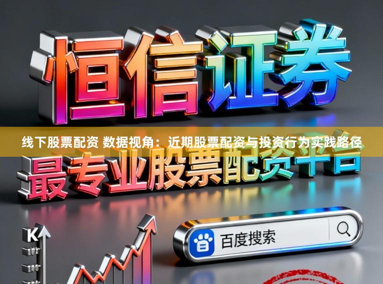 线下股票配资 数据视角：近期股票配资与投资行为实践路径