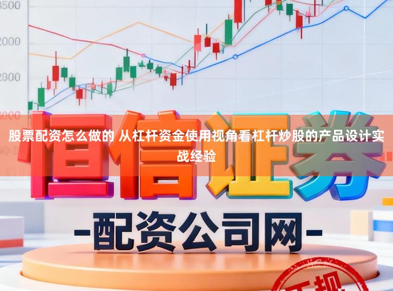股票配资怎么做的 从杠杆资金使用视角看杠杆炒股的产品设计实战经验