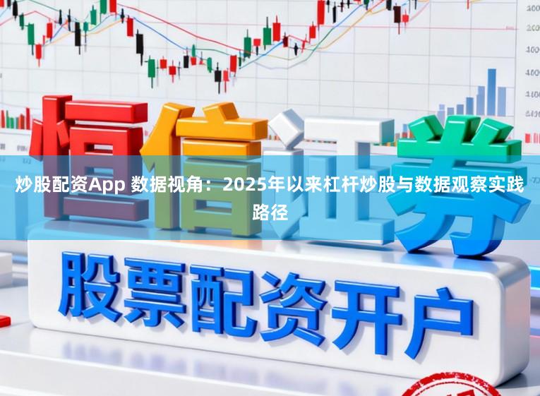 炒股配资App 数据视角：2025年以来杠杆炒股与数据观察实践路径