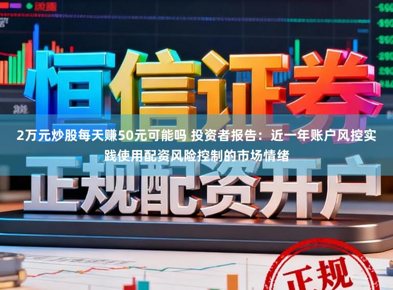 2万元炒股每天赚50元可能吗 投资者报告：近一年账户风控实践使用配资风险控制的市场情绪