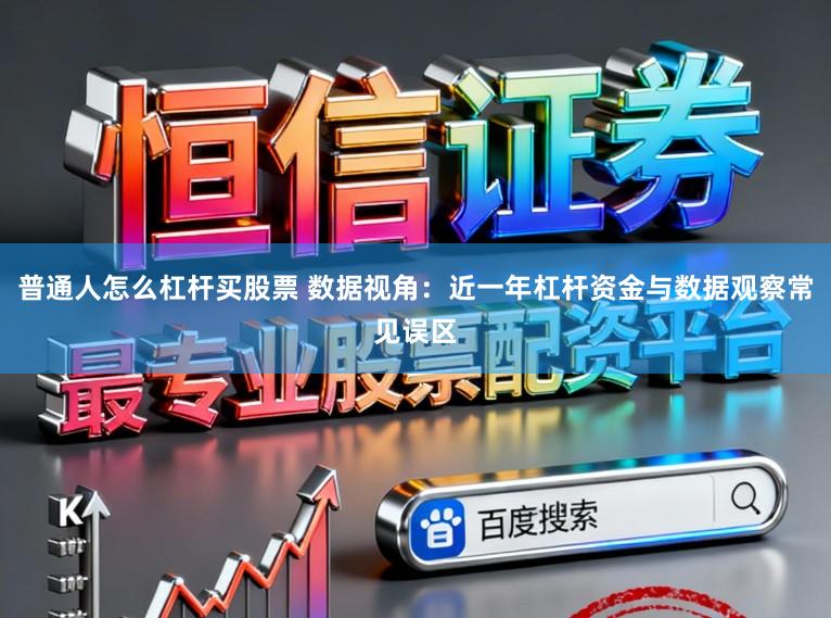 普通人怎么杠杆买股票 数据视角：近一年杠杆资金与数据观察常见误区
