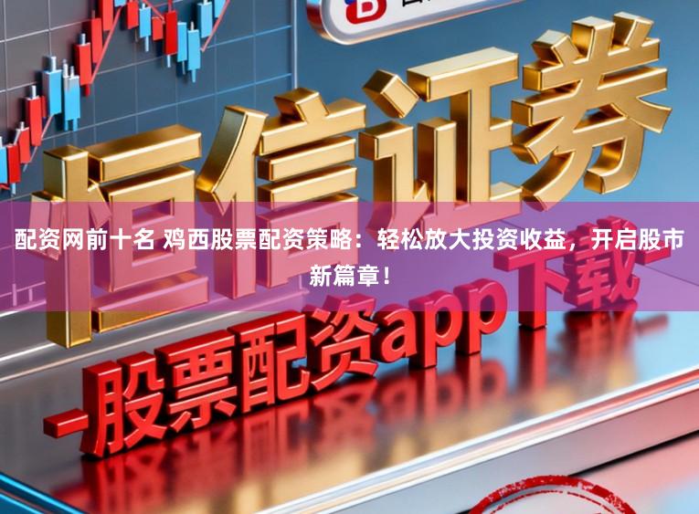 配资网前十名 鸡西股票配资策略：轻松放大投资收益，开启股市新篇章！