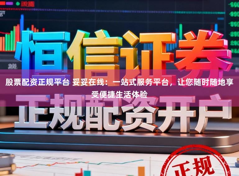 股票配资正规平台 妥妥在线：一站式服务平台，让您随时随地享受便捷生活体验