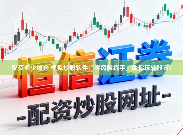 配资多少爆仓 模拟炒股软件：零风险练手，助你玩转股市！
