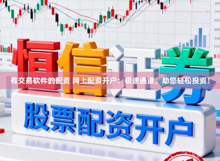 有交易软件的配资 网上配资开户：极速通道，助您轻松投资！