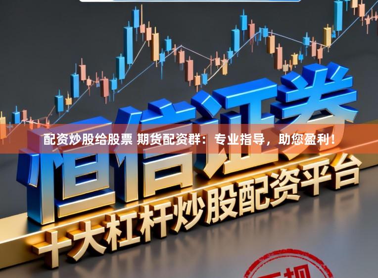 配资炒股给股票 期货配资群：专业指导，助您盈利！