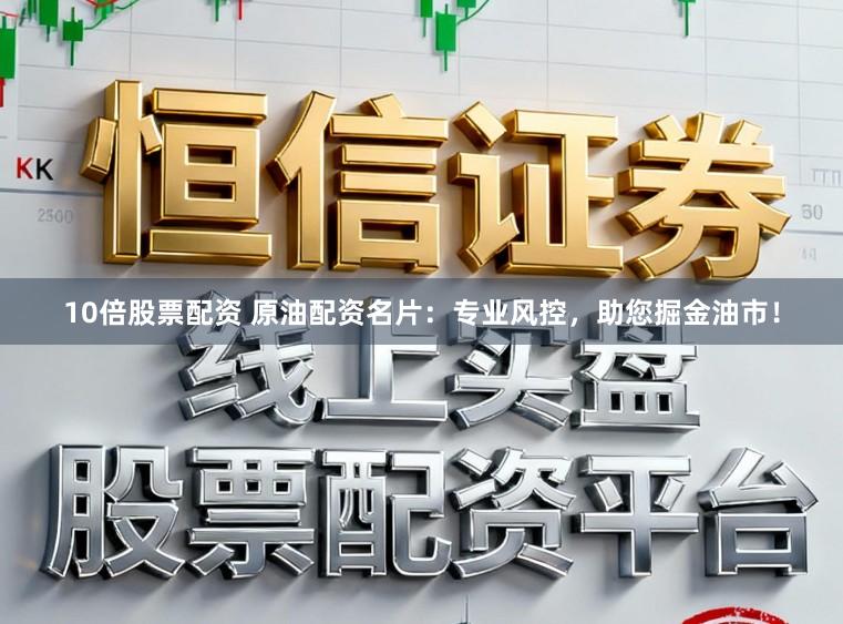 10倍股票配资 原油配资名片：专业风控，助您掘金油市！