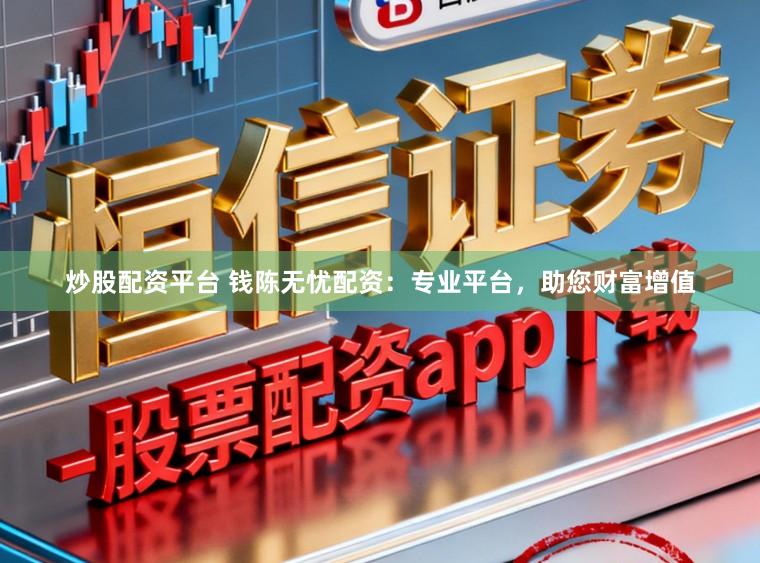 炒股配资平台 钱陈无忧配资：专业平台，助您财富增值
