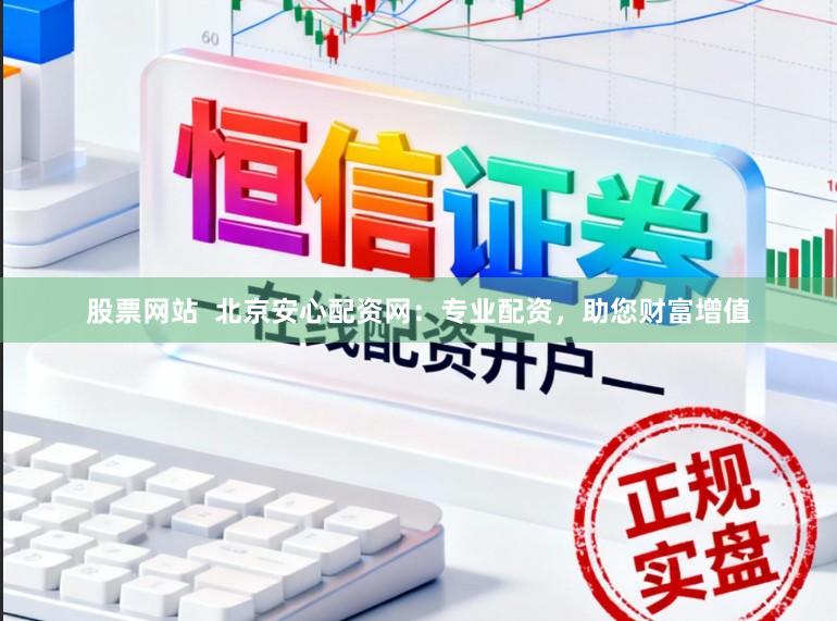 股票网站 北京安心配资网:专业配资,助您财富增值