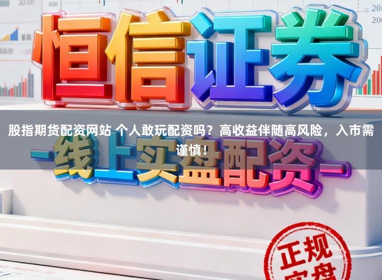 股指期货配资网站 个人敢玩配资吗？高收益伴随高风险，入市需谨慎！