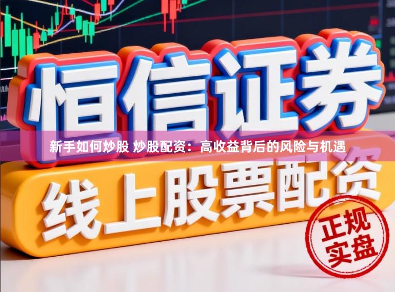 新手如何炒股 炒股配资:高收益背后的风险与机遇
