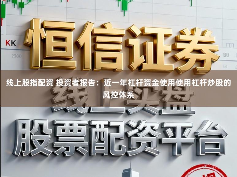 线上股指配资 投资者报告:近一年杠杆资金使用使用杠杆炒股的风控体系