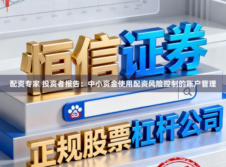 配资专家 投资者报告：中小资金使用配资风险控制的账户管理