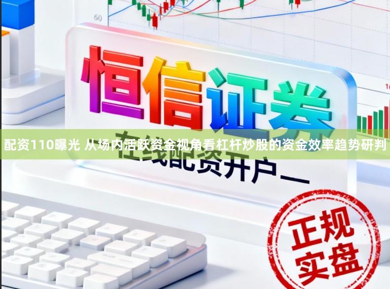 配资110曝光 从场内活跃资金视角看杠杆炒股的资金效率趋势研判